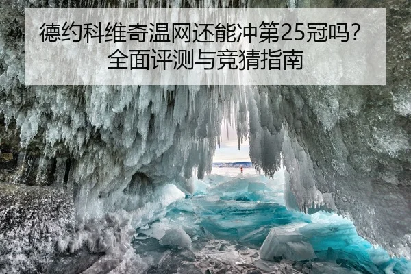 德约科维奇温网还能冲第25冠吗？全面评测与竞猜指南
